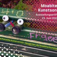 Moabiter Kunstsonde: Ausstellungseröffnung am 23. Juni 2022 um 16 Uhr
